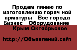 Продам линию по изготовлению горяч-ной арматуры - Все города Бизнес » Оборудование   . Крым,Октябрьское